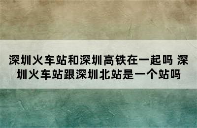 深圳火车站和深圳高铁在一起吗 深圳火车站跟深圳北站是一个站吗